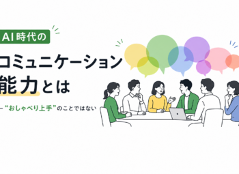 AI時代のコミュニケーション能力とは ―”おしゃべり上手”のことではない